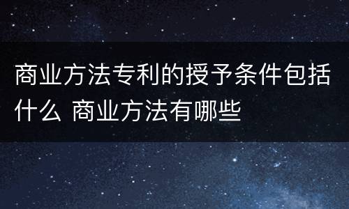 商业方法专利的授予条件包括什么 商业方法有哪些