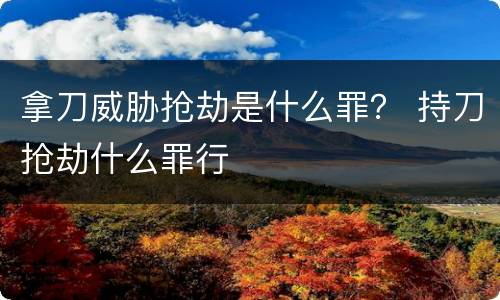 拿刀威胁抢劫是什么罪？ 持刀抢劫什么罪行
