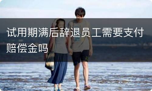 试用期满后辞退员工需要支付赔偿金吗