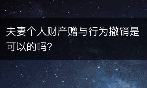 夫妻个人财产赠与行为撤销是可以的吗？