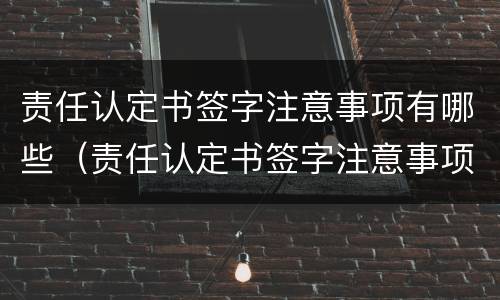 责任认定书签字注意事项有哪些（责任认定书签字注意事项有哪些内容）