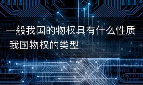 一般我国的物权具有什么性质 我国物权的类型