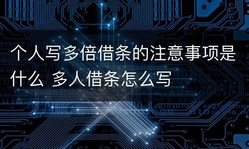 个人写多倍借条的注意事项是什么 多人借条怎么写