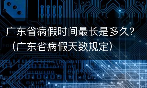广东省病假时间最长是多久？（广东省病假天数规定）