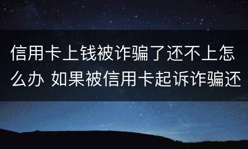 信用卡上钱被诈骗了还不上怎么办 如果被信用卡起诉诈骗还不起怎么办