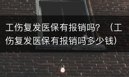 工伤复发医保有报销吗？（工伤复发医保有报销吗多少钱）