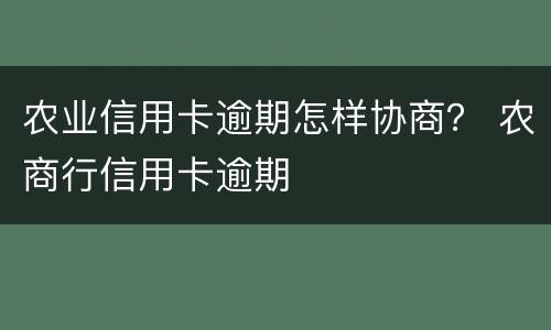 农业信用卡逾期怎样协商？ 农商行信用卡逾期