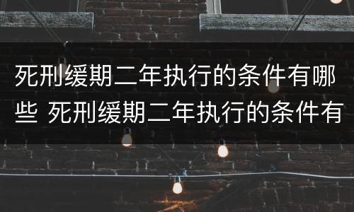 死刑缓期二年执行的条件有哪些 死刑缓期二年执行的条件有哪些规定