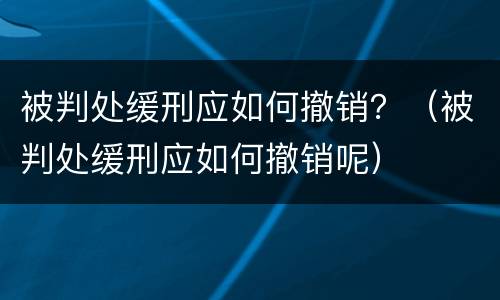 被判处缓刑应如何撤销？（被判处缓刑应如何撤销呢）