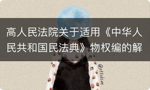 高人民法院关于适用《中华人民共和国民法典》物权编的解释(一)
