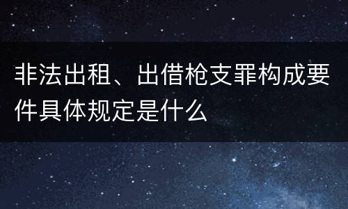 非法出租、出借枪支罪构成要件具体规定是什么