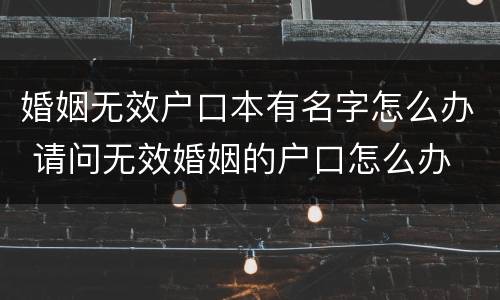 婚姻无效户口本有名字怎么办 请问无效婚姻的户口怎么办