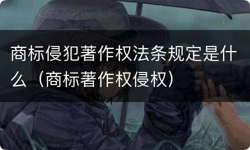 商标侵犯著作权法条规定是什么（商标著作权侵权）