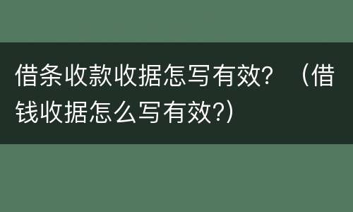 借条收款收据怎写有效？（借钱收据怎么写有效?）