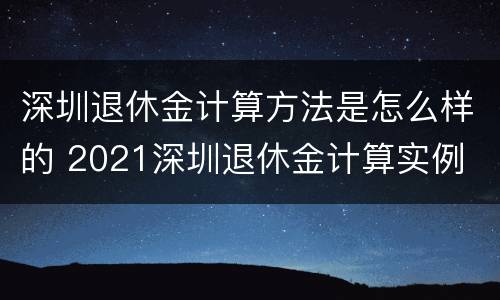 深圳退休金计算方法是怎么样的 2021深圳退休金计算实例
