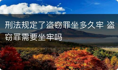 刑法规定了盗窃罪坐多久牢 盗窃罪需要坐牢吗