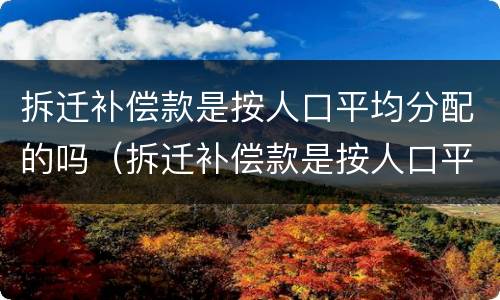 拆迁补偿款是按人口平均分配的吗（拆迁补偿款是按人口平均分配的吗为什么）