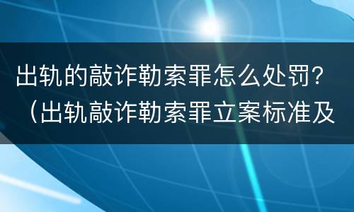 出轨的敲诈勒索罪怎么处罚？（出轨敲诈勒索罪立案标准及其证据）