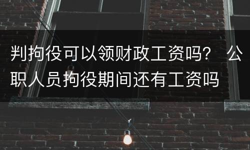 判拘役可以领财政工资吗？ 公职人员拘役期间还有工资吗