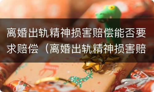 离婚出轨精神损害赔偿能否要求赔偿（离婚出轨精神损害赔偿能否要求赔偿女方）