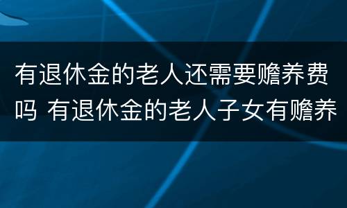 有退休金的老人还需要赡养费吗 有退休金的老人子女有赡养义务吗