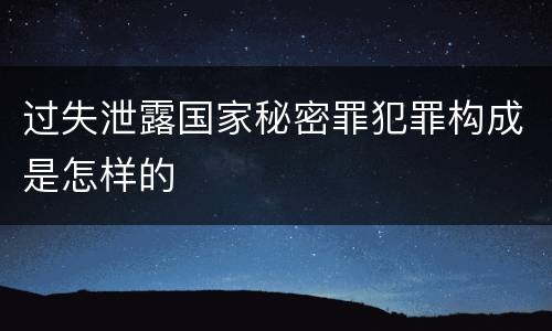 过失泄露国家秘密罪犯罪构成是怎样的