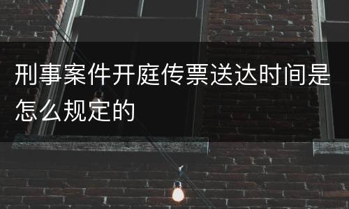 刑事案件开庭传票送达时间是怎么规定的