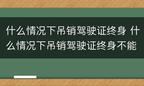什么情况下吊销驾驶证终身 什么情况下吊销驾驶证终身不能再考