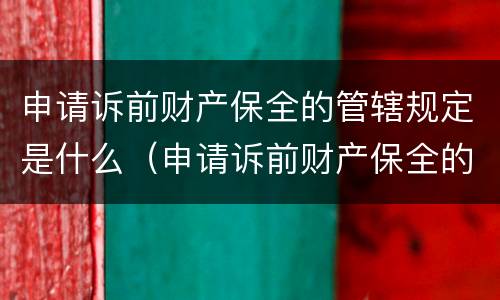 申请诉前财产保全的管辖规定是什么（申请诉前财产保全的管辖法院）