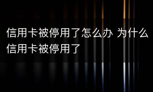 信用卡被停用了怎么办 为什么信用卡被停用了