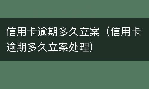 信用卡逾期多久立案（信用卡逾期多久立案处理）