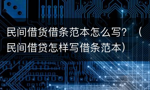 民间借货借条范本怎么写？（民间借贷怎样写借条范本）
