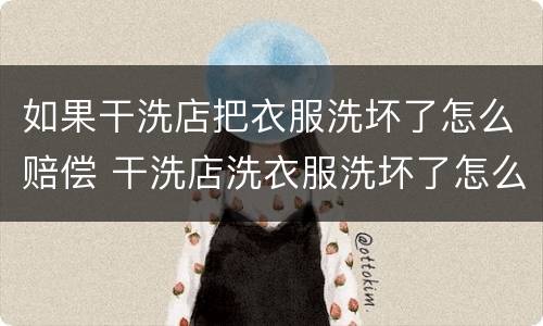 如果干洗店把衣服洗坏了怎么赔偿 干洗店洗衣服洗坏了怎么赔偿