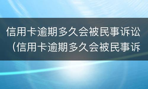信用卡逾期多久会被民事诉讼（信用卡逾期多久会被民事诉讼终结）