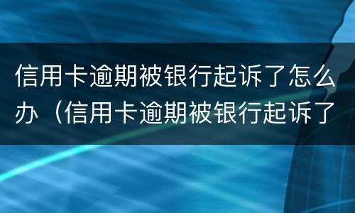 信用卡逾期被银行起诉了怎么办（信用卡逾期被银行起诉了怎么办,能协商撤诉吗）