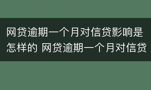 网贷逾期一个月对信贷影响是怎样的 网贷逾期一个月对信贷影响是怎样的情况
