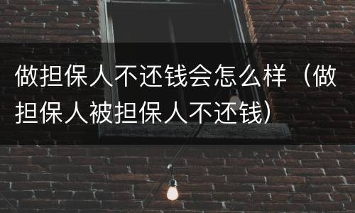 做担保人不还钱会怎么样（做担保人被担保人不还钱）