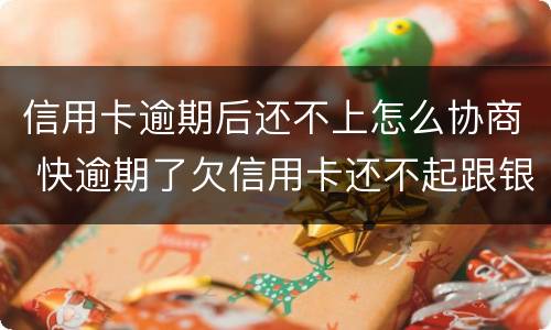 信用卡逾期后还不上怎么协商 快逾期了欠信用卡还不起跟银行能有协商的可能性吗