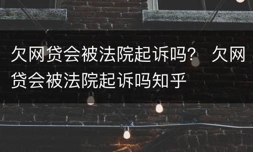 欠网贷会被法院起诉吗？ 欠网贷会被法院起诉吗知乎