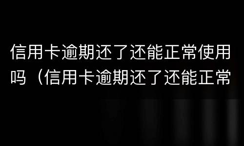 信用卡逾期还了还能正常使用吗（信用卡逾期还了还能正常使用吗）