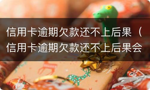 信用卡逾期欠款还不上后果（信用卡逾期欠款还不上后果会怎样）
