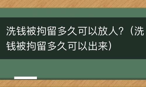 洗钱被拘留多久可以放人?（洗钱被拘留多久可以出来）