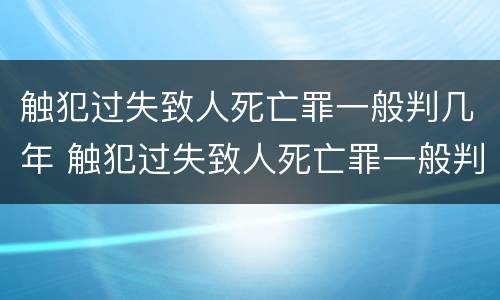 触犯过失致人死亡罪一般判几年 触犯过失致人死亡罪一般判几年以上