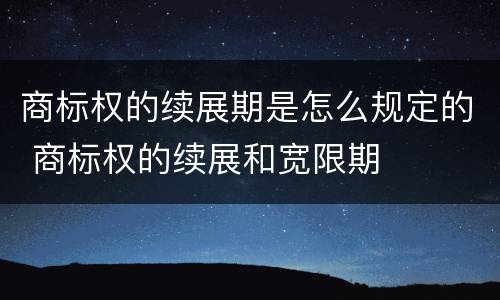 商标权的续展期是怎么规定的 商标权的续展和宽限期