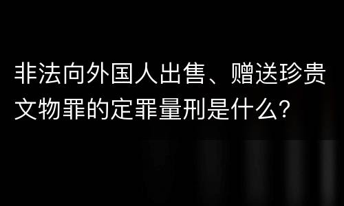 非法向外国人出售、赠送珍贵文物罪的定罪量刑是什么？