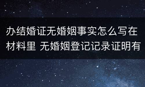 办结婚证无婚姻事实怎么写在材料里 无婚姻登记记录证明有什么用