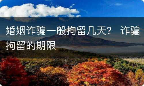 婚姻诈骗一般拘留几天？ 诈骗拘留的期限