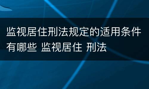 监视居住刑法规定的适用条件有哪些 监视居住 刑法