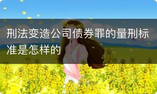 刑法变造公司债券罪的量刑标准是怎样的