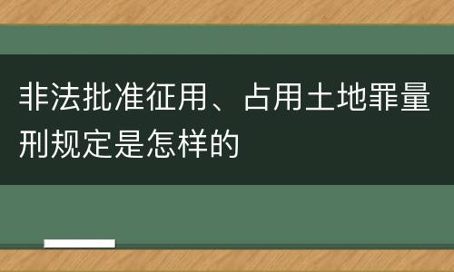 非法批准征用、占用土地罪量刑规定是怎样的